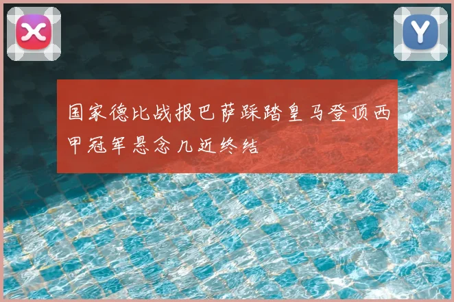 国家德比战报巴萨踩踏皇马登顶西甲冠军悬念几近终结