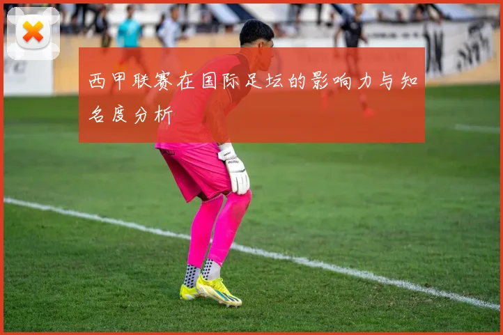 西甲联赛在国际足坛的影响力与知名度分析