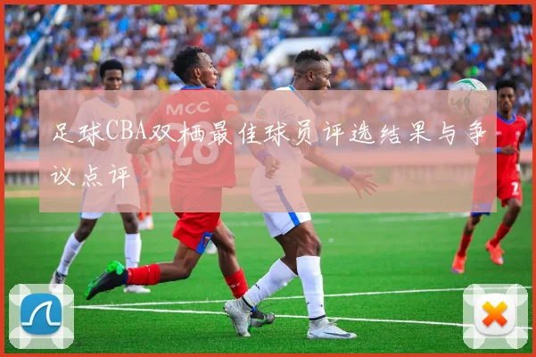 足球CBA双栖最佳球员评选结果与争议点评