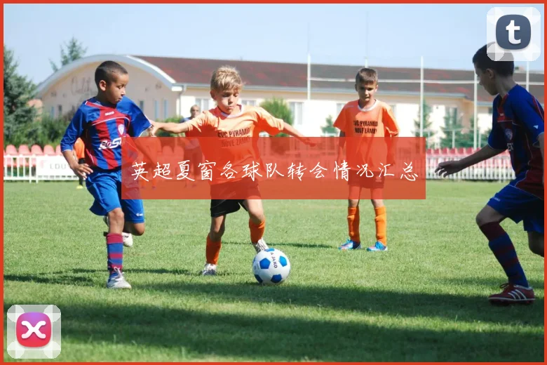 英超夏窗各球队转会情况汇总