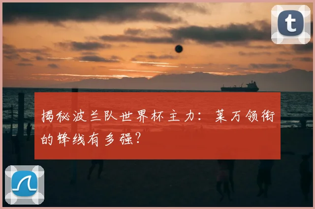 揭秘波兰队世界杯主力：莱万领衔的锋线有多强？