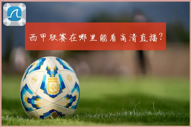 西甲联赛在哪里能看高清直播？